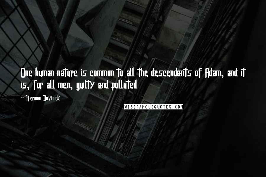 Herman Bavinck Quotes: One human nature is common to all the descendants of Adam, and it is, for all men, guilty and polluted