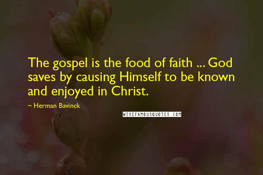 Herman Bavinck Quotes: The gospel is the food of faith ... God saves by causing Himself to be known and enjoyed in Christ.