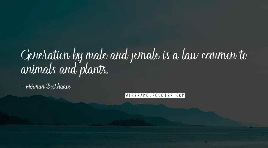 Herman Boerhaave Quotes: Generation by male and female is a law common to animals and plants.