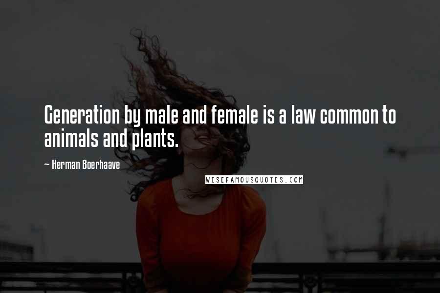 Herman Boerhaave Quotes: Generation by male and female is a law common to animals and plants.