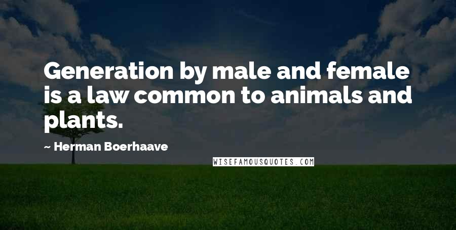 Herman Boerhaave Quotes: Generation by male and female is a law common to animals and plants.