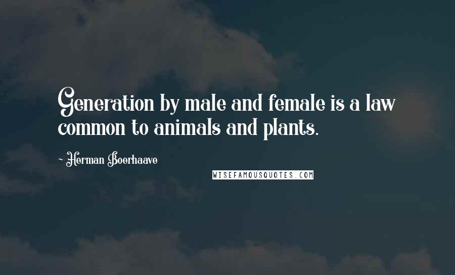 Herman Boerhaave Quotes: Generation by male and female is a law common to animals and plants.