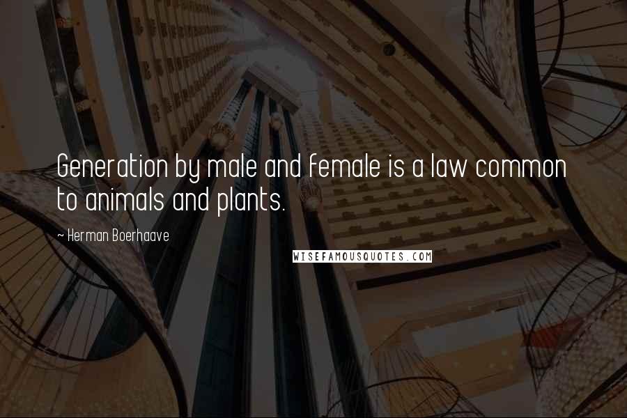 Herman Boerhaave Quotes: Generation by male and female is a law common to animals and plants.