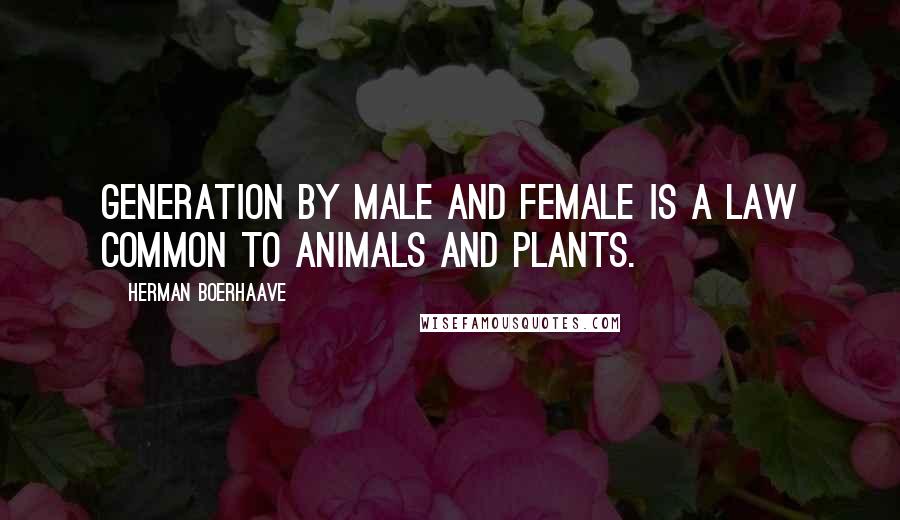 Herman Boerhaave Quotes: Generation by male and female is a law common to animals and plants.