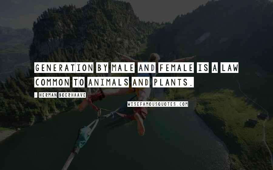 Herman Boerhaave Quotes: Generation by male and female is a law common to animals and plants.