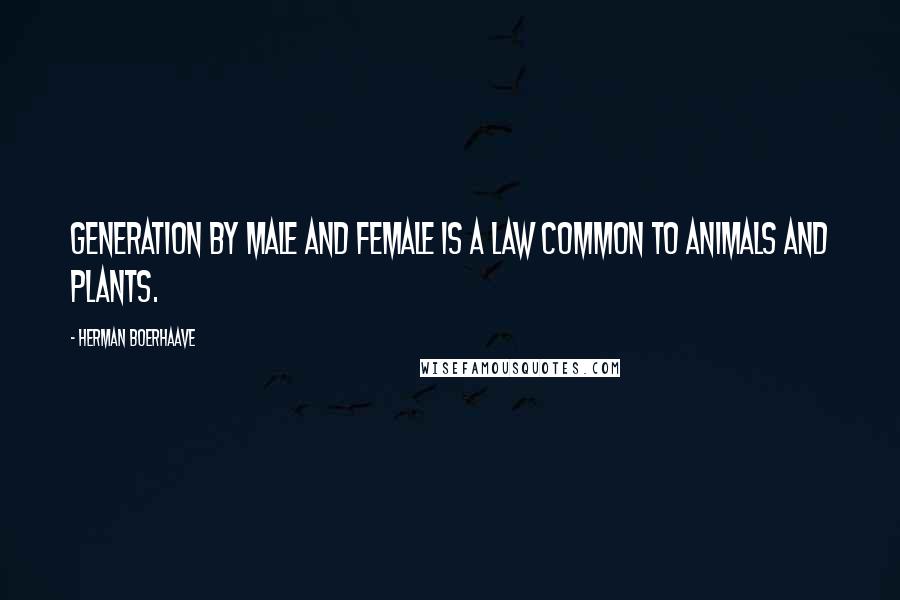 Herman Boerhaave Quotes: Generation by male and female is a law common to animals and plants.