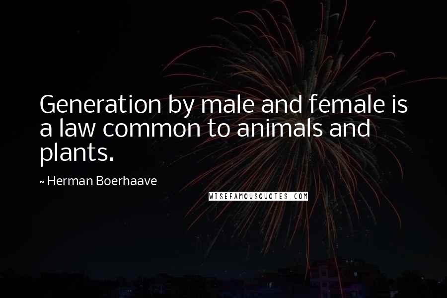 Herman Boerhaave Quotes: Generation by male and female is a law common to animals and plants.