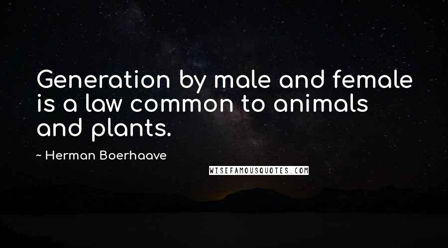 Herman Boerhaave Quotes: Generation by male and female is a law common to animals and plants.