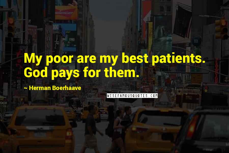 Herman Boerhaave Quotes: My poor are my best patients. God pays for them.