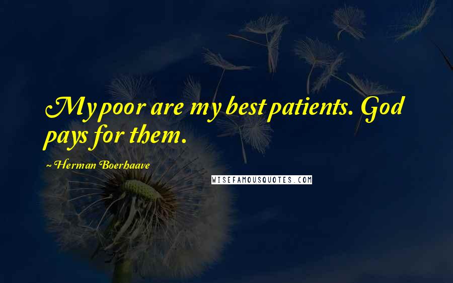 Herman Boerhaave Quotes: My poor are my best patients. God pays for them.