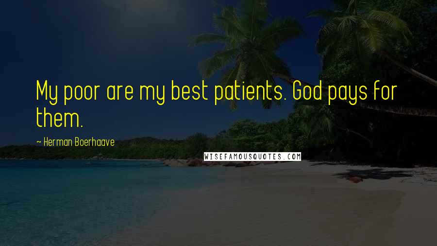 Herman Boerhaave Quotes: My poor are my best patients. God pays for them.