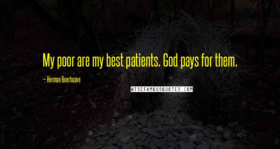 Herman Boerhaave Quotes: My poor are my best patients. God pays for them.