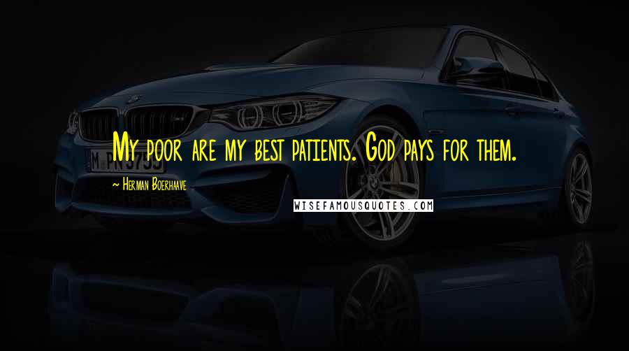 Herman Boerhaave Quotes: My poor are my best patients. God pays for them.