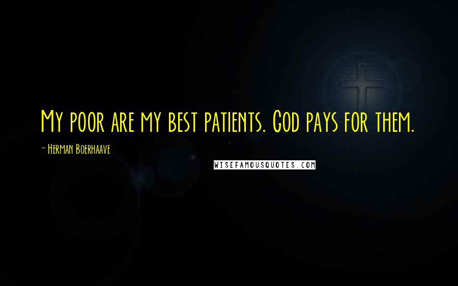 Herman Boerhaave Quotes: My poor are my best patients. God pays for them.