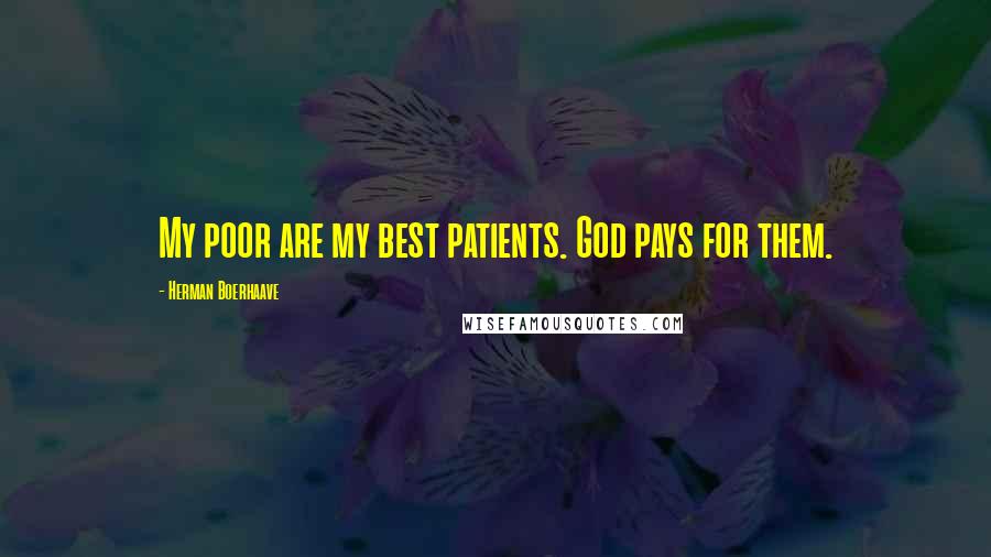 Herman Boerhaave Quotes: My poor are my best patients. God pays for them.