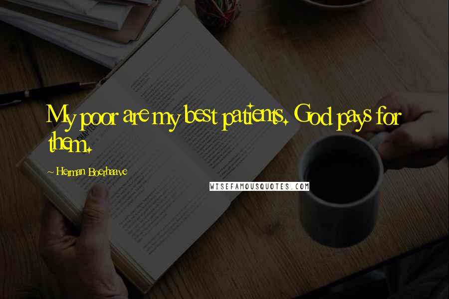 Herman Boerhaave Quotes: My poor are my best patients. God pays for them.