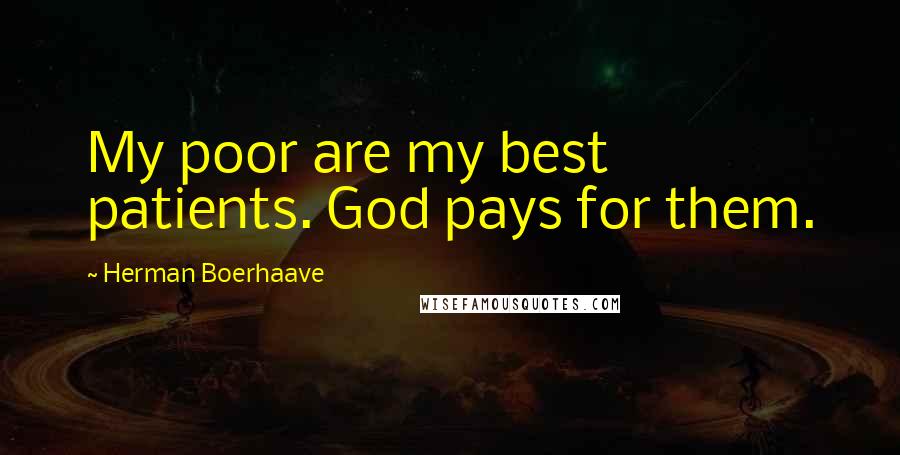 Herman Boerhaave Quotes: My poor are my best patients. God pays for them.