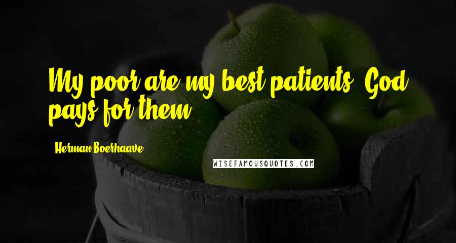 Herman Boerhaave Quotes: My poor are my best patients. God pays for them.