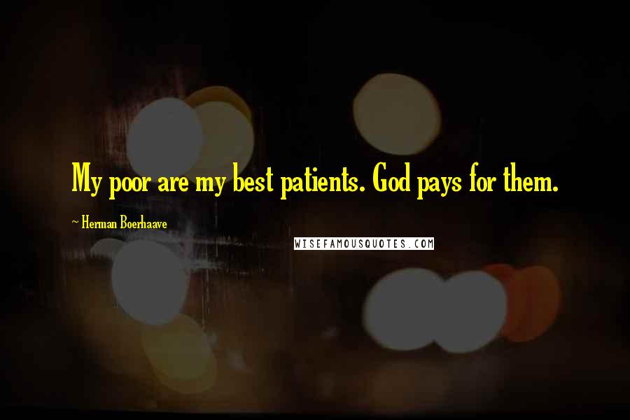 Herman Boerhaave Quotes: My poor are my best patients. God pays for them.