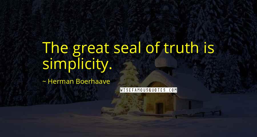 Herman Boerhaave Quotes: The great seal of truth is simplicity.