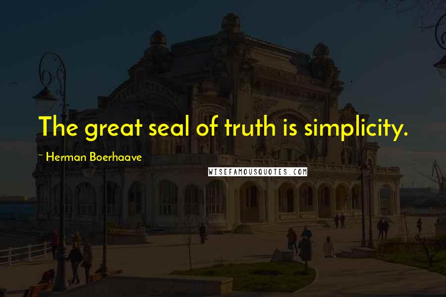 Herman Boerhaave Quotes: The great seal of truth is simplicity.