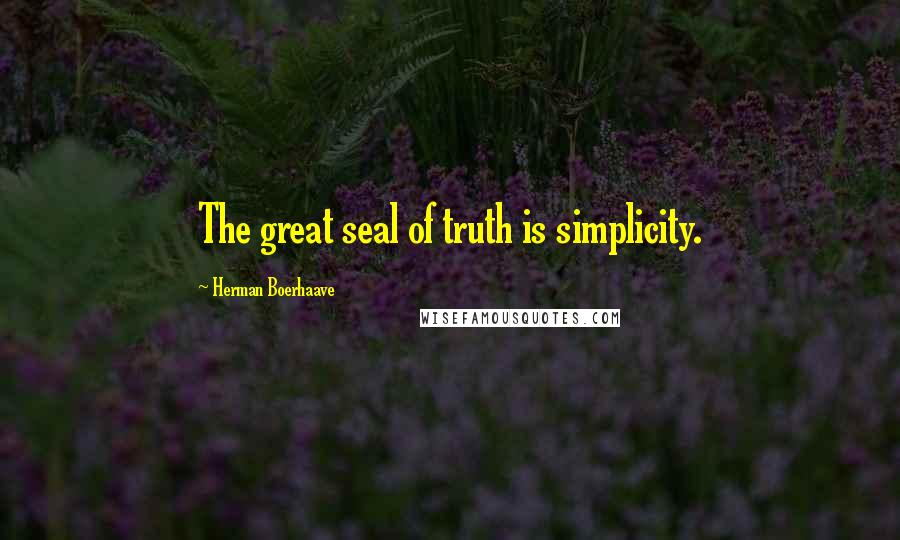 Herman Boerhaave Quotes: The great seal of truth is simplicity.