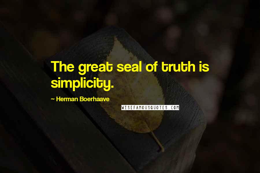 Herman Boerhaave Quotes: The great seal of truth is simplicity.