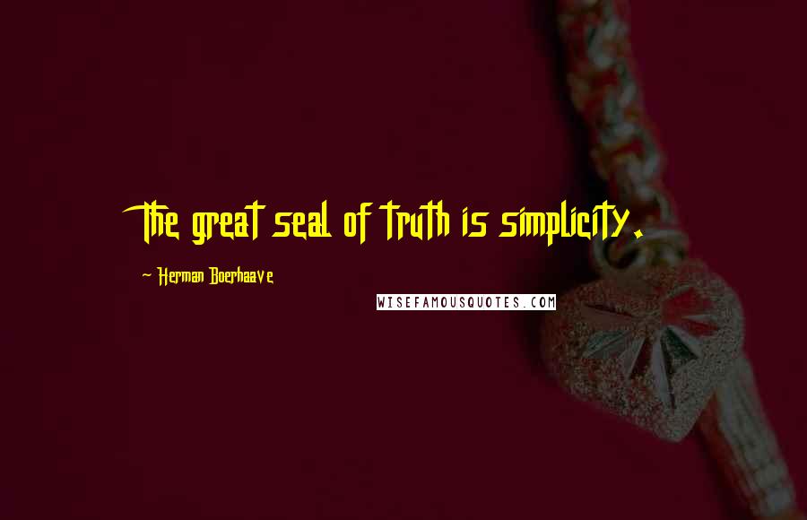 Herman Boerhaave Quotes: The great seal of truth is simplicity.