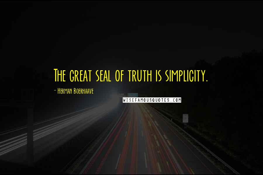 Herman Boerhaave Quotes: The great seal of truth is simplicity.