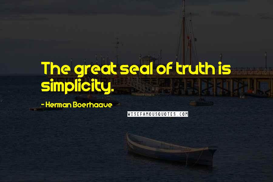Herman Boerhaave Quotes: The great seal of truth is simplicity.