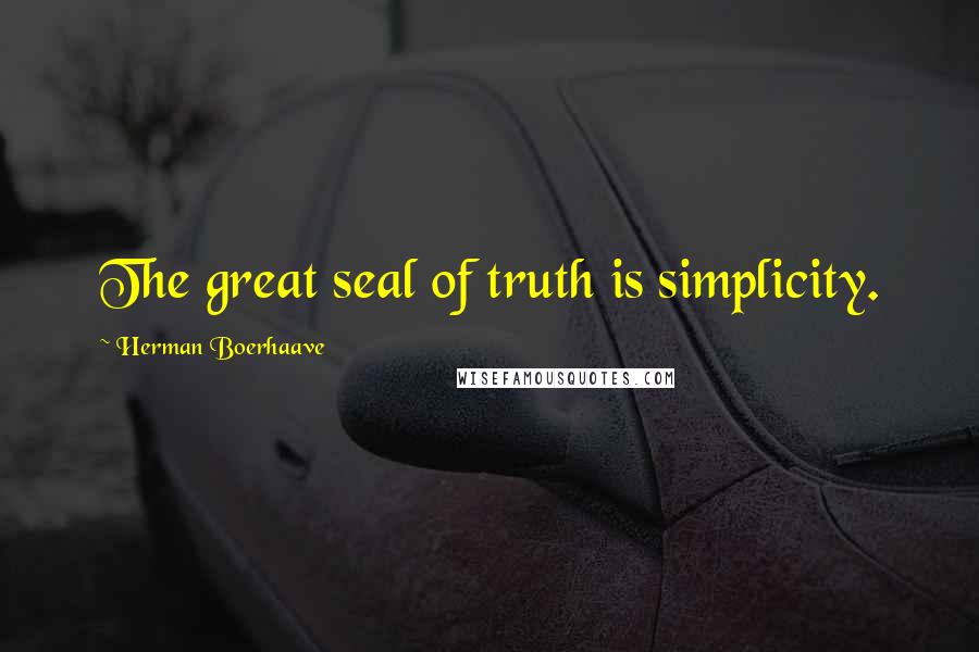 Herman Boerhaave Quotes: The great seal of truth is simplicity.