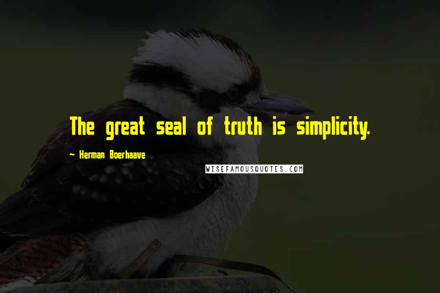 Herman Boerhaave Quotes: The great seal of truth is simplicity.