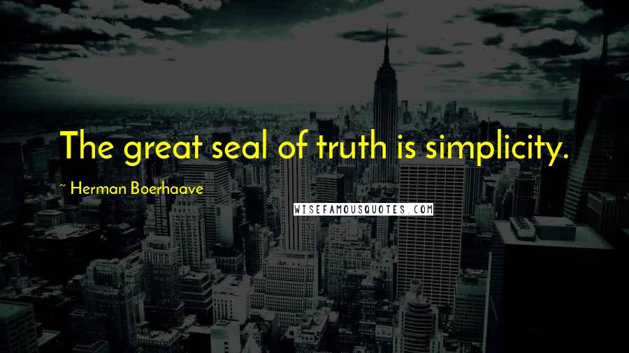 Herman Boerhaave Quotes: The great seal of truth is simplicity.