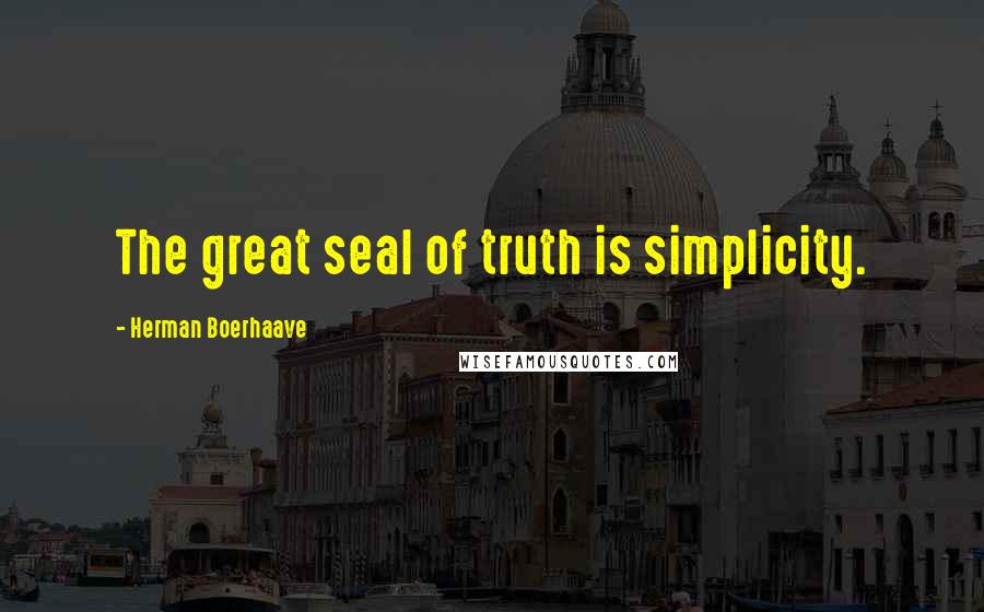 Herman Boerhaave Quotes: The great seal of truth is simplicity.