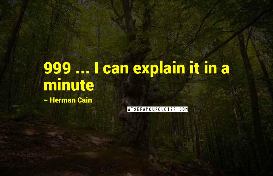 Herman Cain Quotes: 999 ... I can explain it in a minute