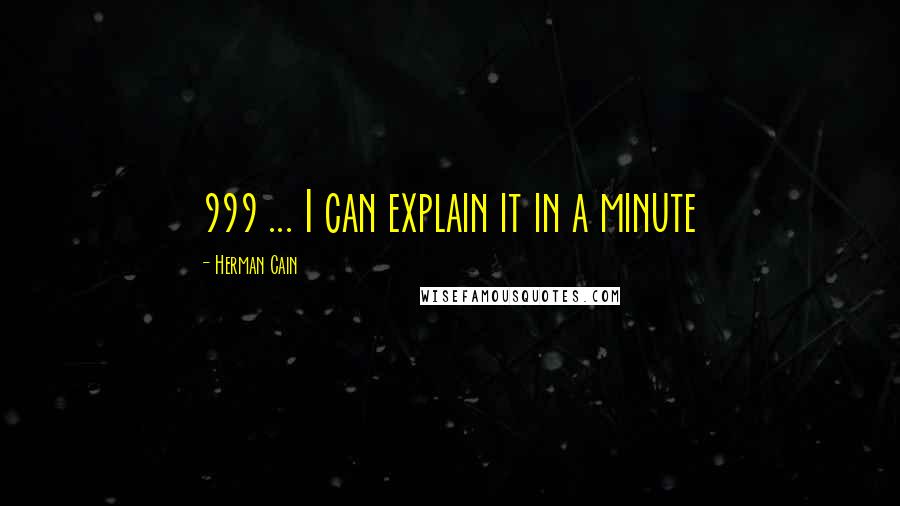 Herman Cain Quotes: 999 ... I can explain it in a minute