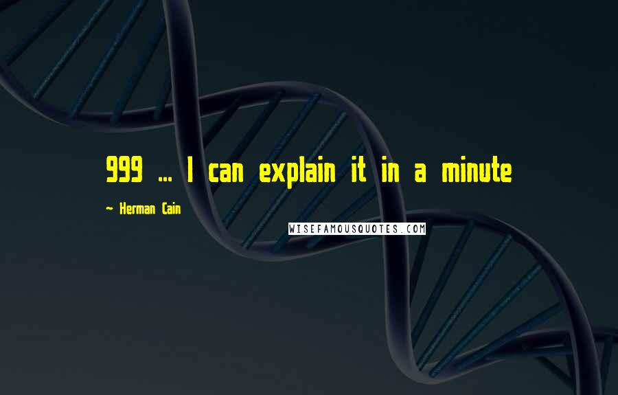 Herman Cain Quotes: 999 ... I can explain it in a minute