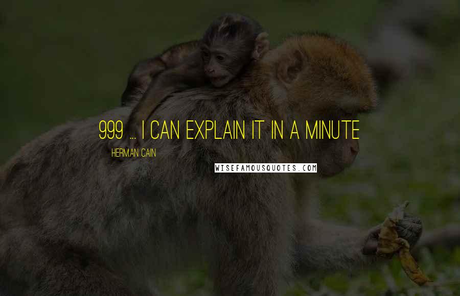 Herman Cain Quotes: 999 ... I can explain it in a minute