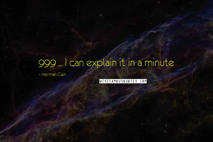 Herman Cain Quotes: 999 ... I can explain it in a minute