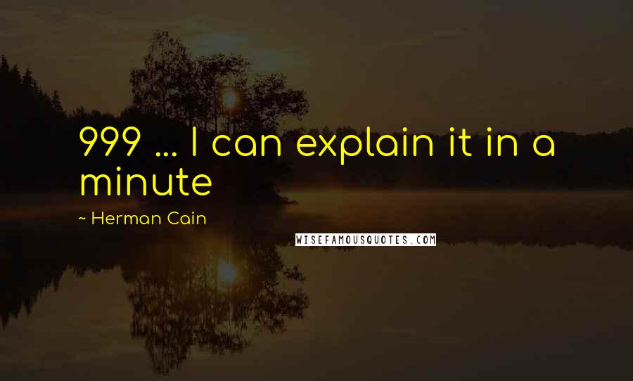 Herman Cain Quotes: 999 ... I can explain it in a minute