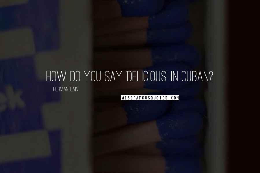 Herman Cain Quotes: How do you say 'delicious' in Cuban?