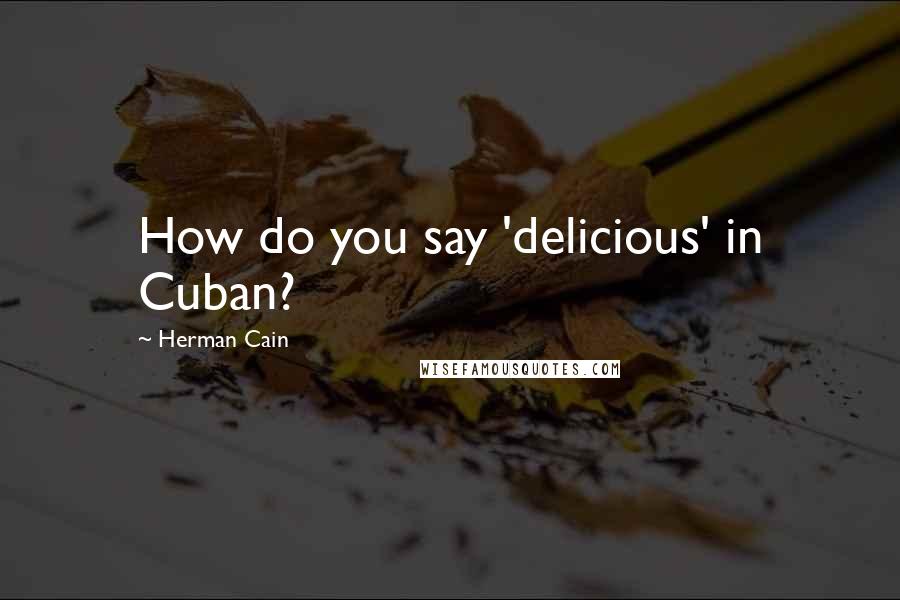 Herman Cain Quotes: How do you say 'delicious' in Cuban?