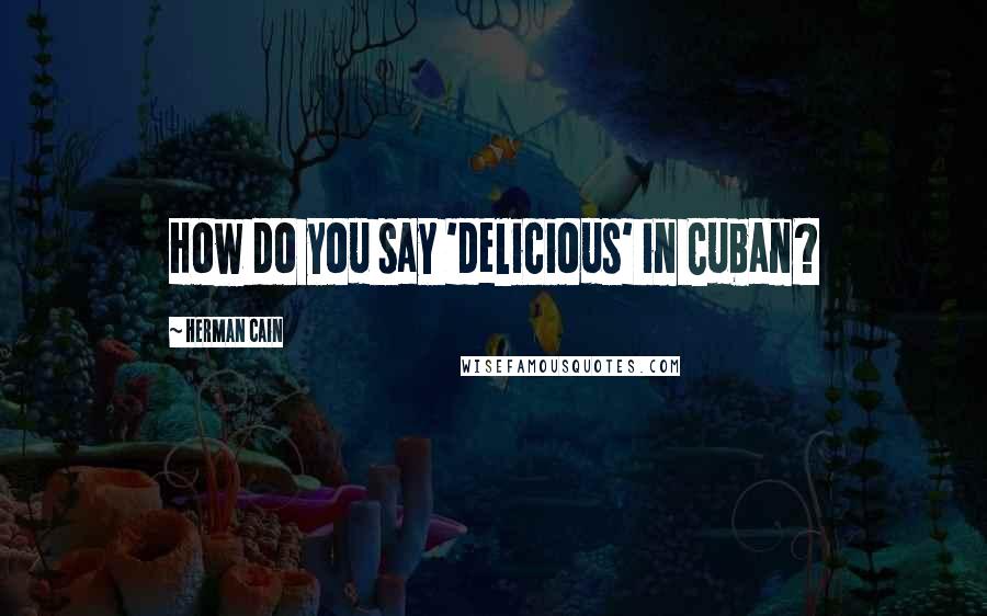 Herman Cain Quotes: How do you say 'delicious' in Cuban?