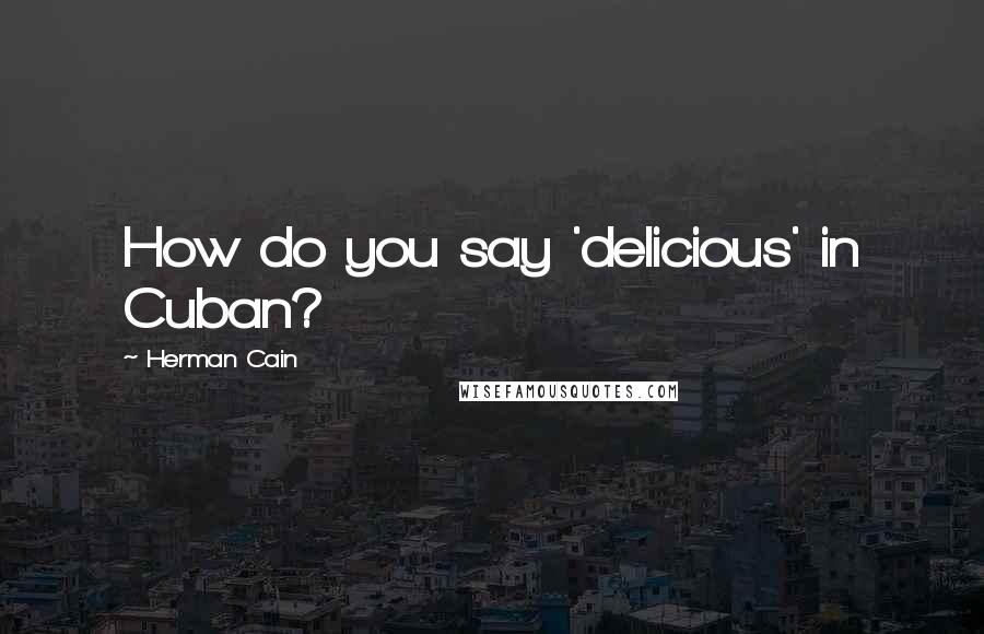 Herman Cain Quotes: How do you say 'delicious' in Cuban?