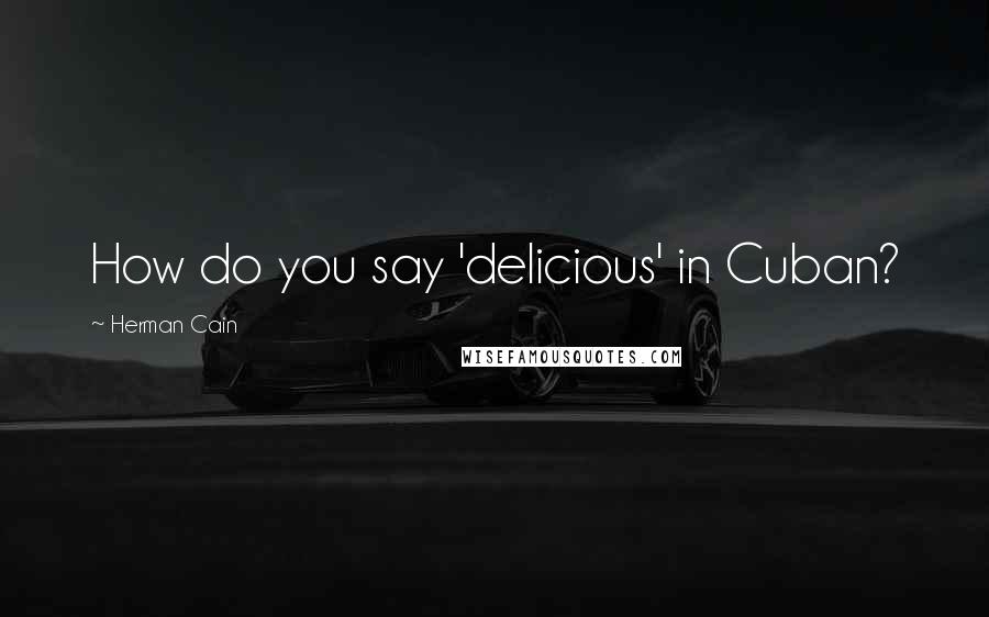 Herman Cain Quotes: How do you say 'delicious' in Cuban?