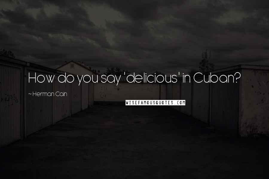 Herman Cain Quotes: How do you say 'delicious' in Cuban?