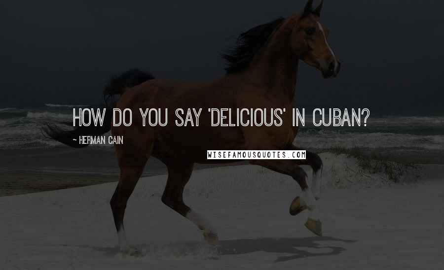 Herman Cain Quotes: How do you say 'delicious' in Cuban?