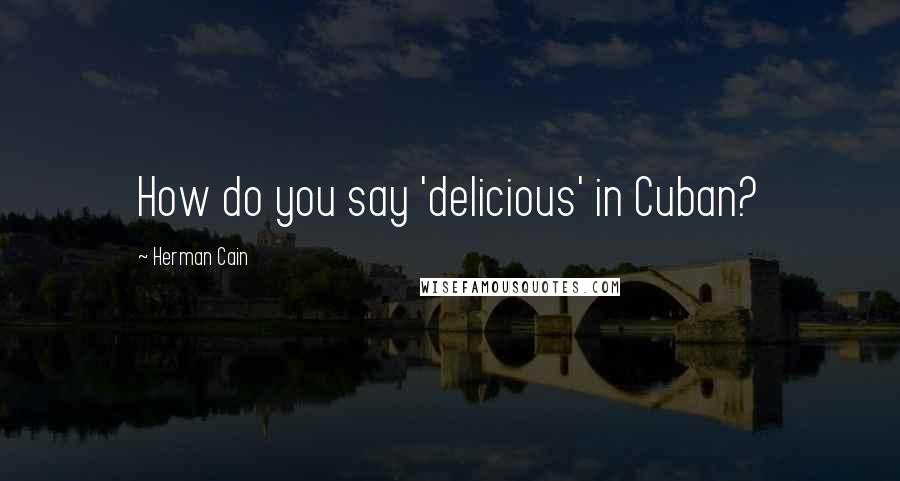 Herman Cain Quotes: How do you say 'delicious' in Cuban?