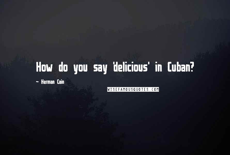 Herman Cain Quotes: How do you say 'delicious' in Cuban?