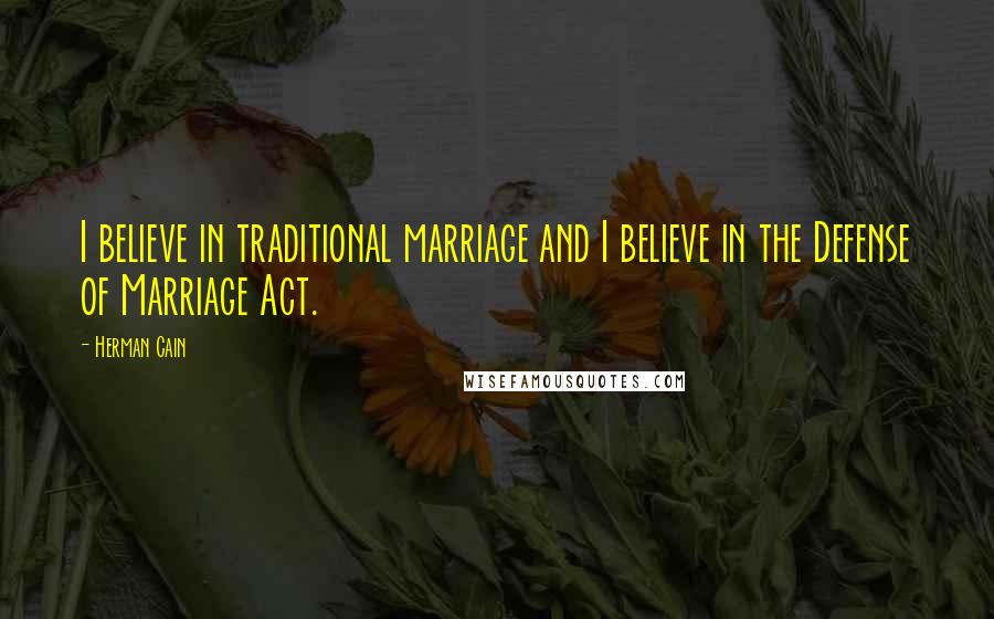 Herman Cain Quotes: I believe in traditional marriage and I believe in the Defense of Marriage Act.